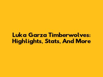 Luka Garza Timberwolves: Highlights, Stats, And More