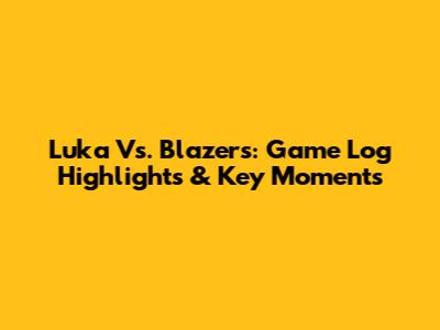 Luka Vs. Blazers: Game Log Highlights & Key Moments