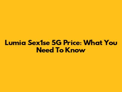 Lumia Sex1se 5G Price: What You Need To Know