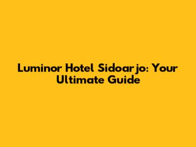 Luminor Hotel Sidoarjo: Your Ultimate Guide