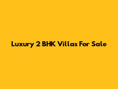 Luxury 2 BHK Villas For Sale