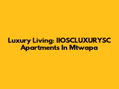 Luxury Living: IIOSCLUXURYSC Apartments In Mtwapa