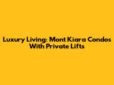 Luxury Living: Mont Kiara Condos With Private Lifts