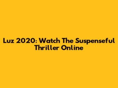 Luz 2020: Watch The Suspenseful Thriller Online