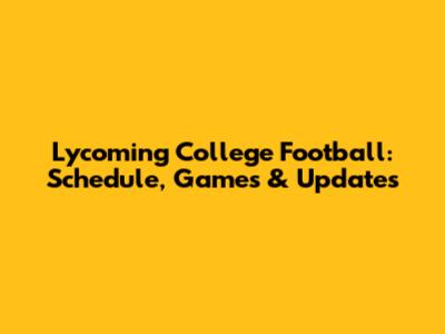 Lycoming College Football: Schedule, Games & Updates
