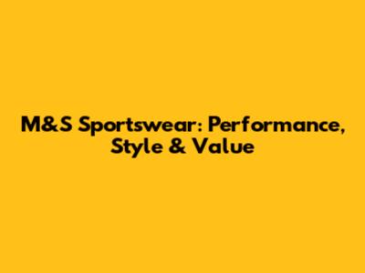 M&S Sportswear: Performance, Style & Value