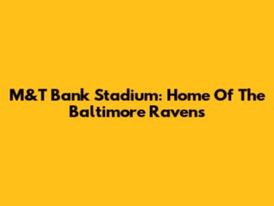 M&T Bank Stadium: Home Of The Baltimore Ravens