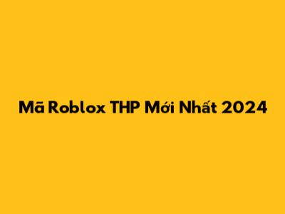 Mã Roblox THP Mới Nhất 2024