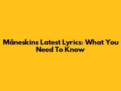 Måneskin's Latest Lyrics: What You Need To Know
