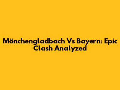 Mönchengladbach Vs Bayern: Epic Clash Analyzed