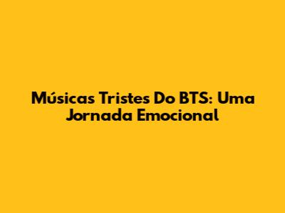 Músicas Tristes Do BTS: Uma Jornada Emocional
