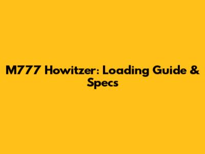 M777 Howitzer: Loading Guide & Specs
