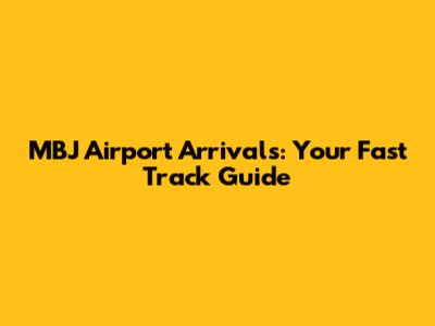 MBJ Airport Arrivals: Your Fast Track Guide