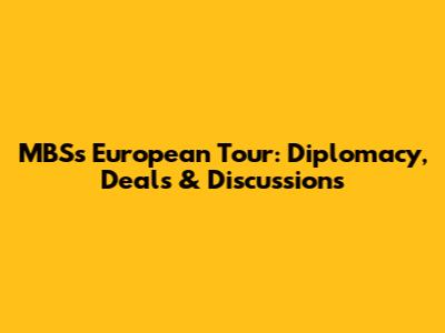 MBS's European Tour: Diplomacy, Deals & Discussions