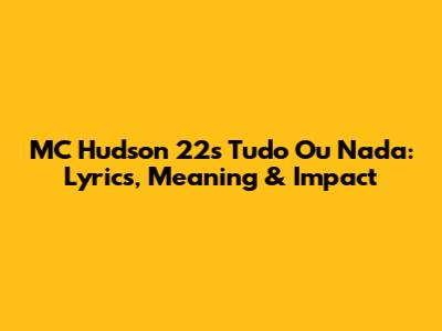 MC Hudson 22's 'Tudo Ou Nada': Lyrics, Meaning & Impact