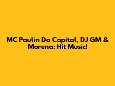 MC Paulin Da Capital, DJ GM & Morena: Hit Music!