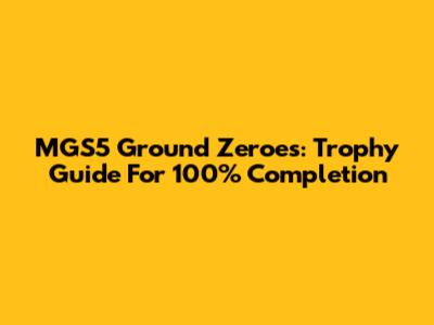 MGS5 Ground Zeroes: Trophy Guide For 100% Completion