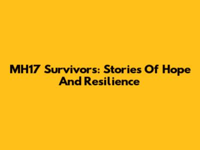 MH17 Survivors: Stories Of Hope And Resilience