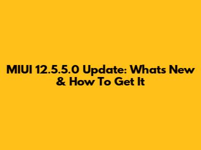 MIUI 12.5.5.0 Update: What's New & How To Get It