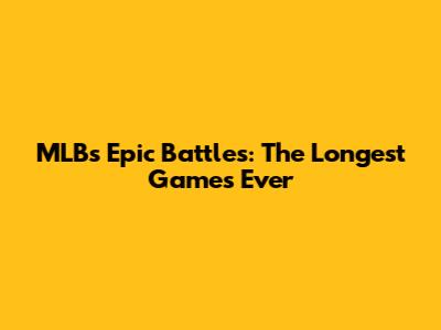 MLB's Epic Battles: The Longest Games Ever