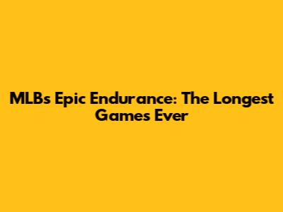 MLB's Epic Endurance: The Longest Games Ever