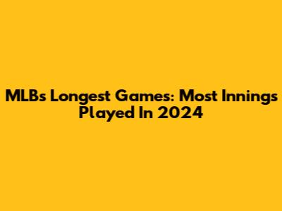 MLB's Longest Games: Most Innings Played In 2024
