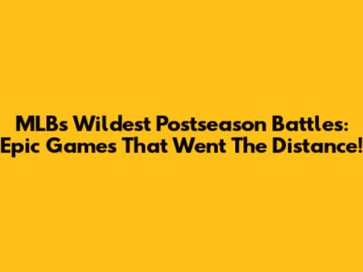 MLB's Wildest Postseason Battles: Epic Games That Went The Distance!