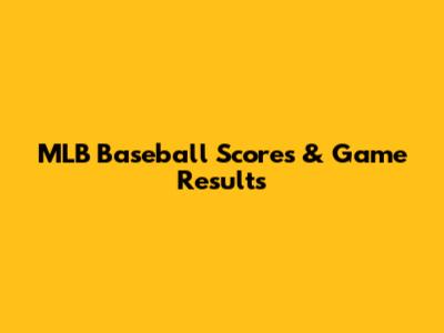 MLB Baseball Scores & Game Results