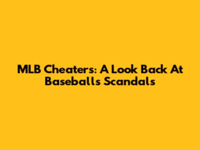 MLB Cheaters: A Look Back At Baseball's Scandals