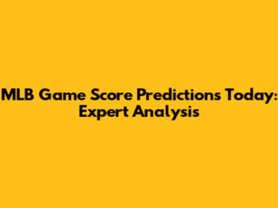 MLB Game Score Predictions Today: Expert Analysis