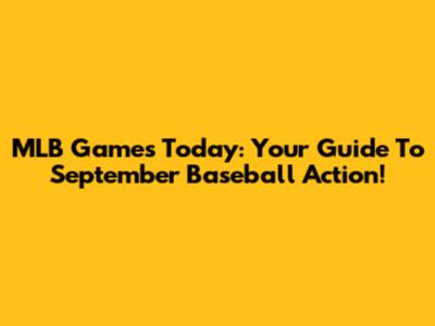 MLB Games Today: Your Guide To September Baseball Action!