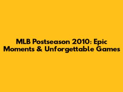 MLB Postseason 2010: Epic Moments & Unforgettable Games
