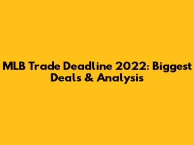 MLB Trade Deadline 2022: Biggest Deals & Analysis