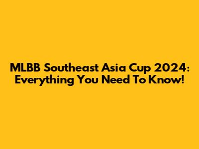 MLBB Southeast Asia Cup 2024: Everything You Need To Know!