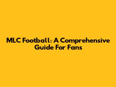 MLC Football: A Comprehensive Guide For Fans