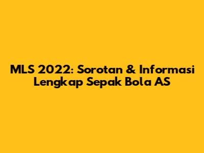 MLS 2022: Sorotan & Informasi Lengkap Sepak Bola AS