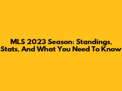 MLS 2023 Season: Standings, Stats, And What You Need To Know