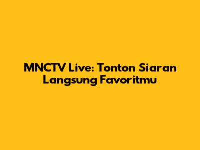 MNCTV Live: Tonton Siaran Langsung Favoritmu