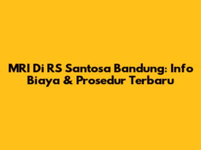 MRI Di RS Santosa Bandung: Info Biaya & Prosedur Terbaru
