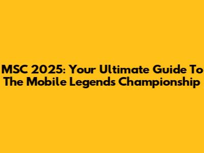 MSC 2025: Your Ultimate Guide To The Mobile Legends Championship
