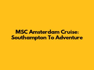 MSC Amsterdam Cruise: Southampton To Adventure