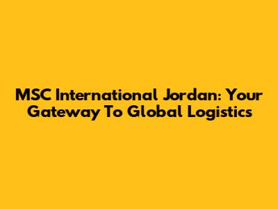 MSC International Jordan: Your Gateway To Global Logistics