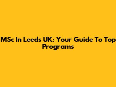 MSc In Leeds UK: Your Guide To Top Programs