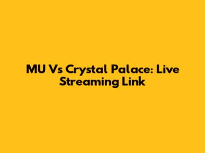 MU Vs Crystal Palace: Live Streaming Link