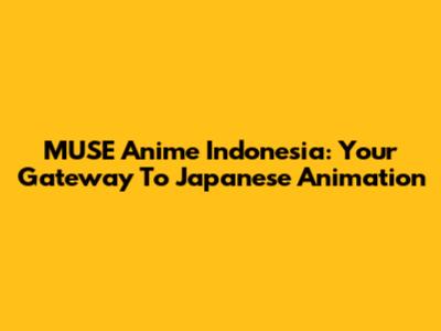 MUSE Anime Indonesia: Your Gateway To Japanese Animation