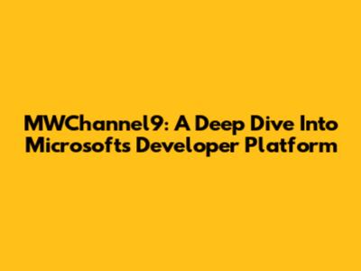 MWChannel9: A Deep Dive Into Microsoft's Developer Platform