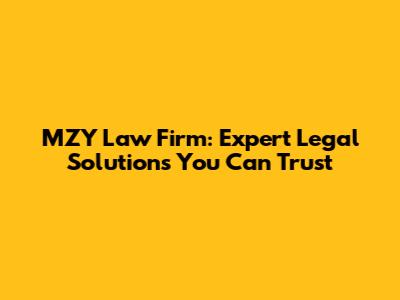 MZY Law Firm: Expert Legal Solutions You Can Trust