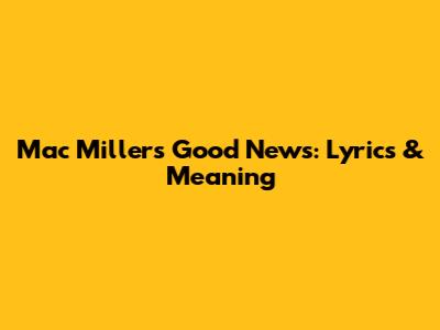 Mac Miller's Good News: Lyrics & Meaning