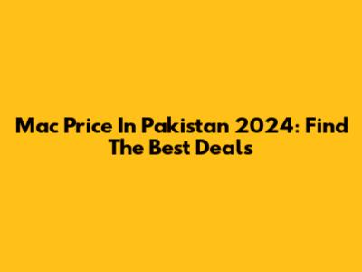 Mac Price In Pakistan 2024: Find The Best Deals