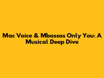 Mac Voice & Mbosso's 'Only You': A Musical Deep Dive